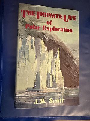 The Private Life of Polar Exploration by J.M. Scott