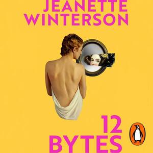 12 Bytes: How We Got Here. Where We Might Go Next. by Jeanette Winterson