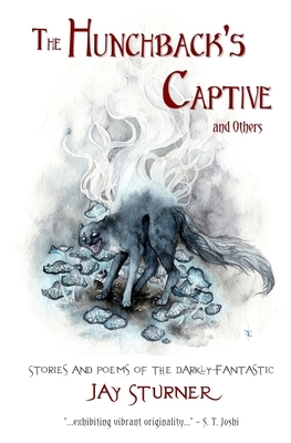 The Hunchback's Captive and Others: Stories and Poems of the Darkly Fantastic by Jay Sturner, Jason Sturner