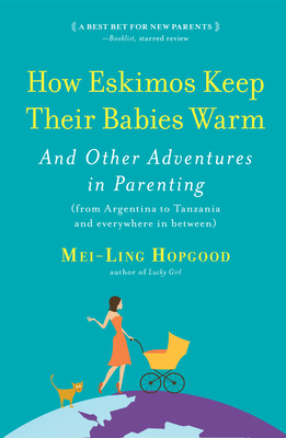 How Eskimos Keep Their Babies Warm: And Other Adventures in Parenting (from Argentina to Tanzania and Everywhere in Between) by Mei-Ling Hopgood