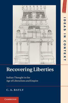 Recovering Liberties: Indian Thought in the Age of Liberalism and Empire by C. A. Bayly