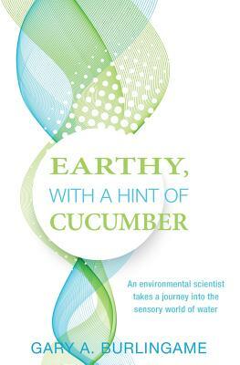 Earthy, With a Hint of Cucumber: An Environmental Scientist's Journey Into the Sensory World of Water by Gary a. Burlingame, Judy Johnson