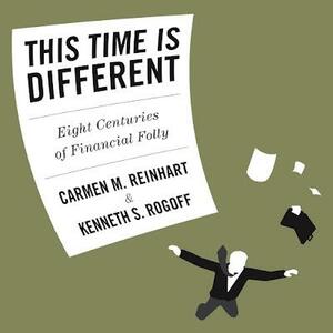 This Time is Different: Eight Centuries of Financial Folly by Kenneth S. Rogoff, Carmen M. Reinhart, Sean Pratt