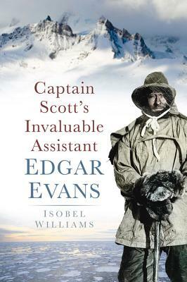 Captain Scott's Invaluable Assistant: Edgar Evans by Isobel Williams