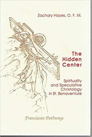 The Hidden Center: Spirituality And Speculative Christology In St. Bonaventure by Zachary Hayes