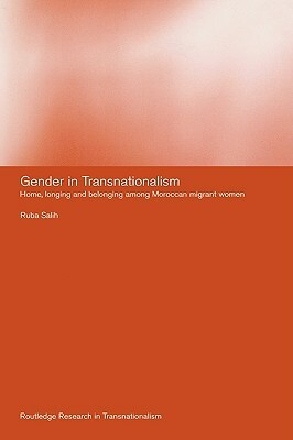 Gender in Transnationalism: Home, Longing and Belonging Among Moroccan Migrant Women by Ruba Salih