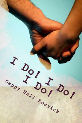 I Do! I Do! I Do! by Cappy Hall Rearick