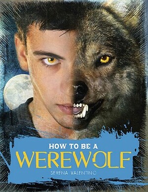 How to Be a Werewolf: The Claws-On Guide for the Modern Lycanthrope by Serena Valentino