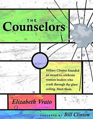 The Counselors: Conversations with 18 Courageous Women Who Have Changed the World (new edition 2015) by Bill Clinton, Elizabeth Vrato