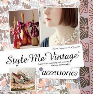 Style Me Vintage: Accessories: A guide to collectable hats, gloves, bags, shoes, costume jewellerymore by Liz Tregenza, Naomi Thompson, Naomi Thompson