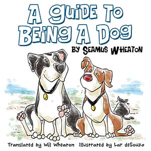 A Guide to Being a Dog by Wil Wheaton, Seamus Wheaton