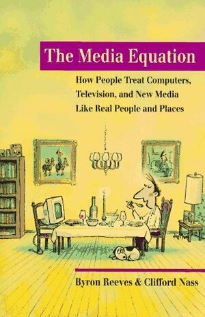 The Media Equation: How People Treat Computers, Televisions, and New Media as Real People and Places by Clifford Nass, Byron Reeves