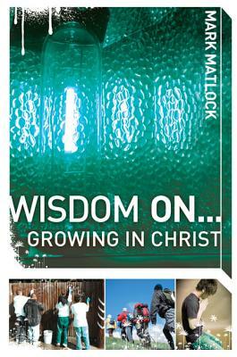 Wisdom On... Growing in Christ by Mark Matlock