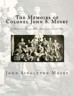 The Memoirs of Colonel John S. Mosby: & Pictures From The American Civil War by John Singleton Mosby