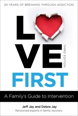 Love First: A Family's Guide to Intervention by Jeff Jay, Debra Jay