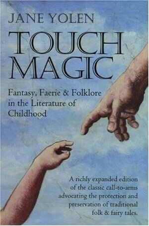 Touch Magic: Fantasy, Faerie & Folklore in the Literature of Childhood by Jane Yolen