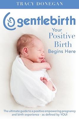 GentleBirth: Your Positive Birth Begins Here by Tracy Donegan