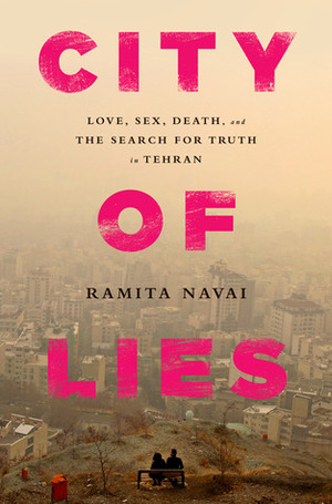 City of Lies: Love, Sex, Death, and the Search for Truth in Tehran by Ramita Navai