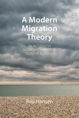 A Modern Migration Theory: An Alternative Economic Approach to Failed Eu Policy by Peo Hansen