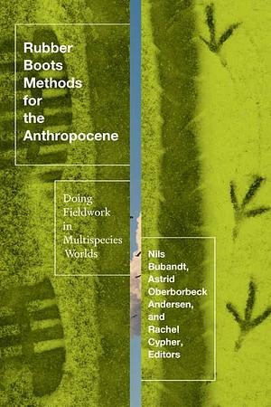 Rubber Boots Methods for the Anthropocene: Doing Fieldwork in Multispecies Worlds by Rachel Antoinette Cypher, Nils Bubandt, Astrid Oberborbeck Andersen