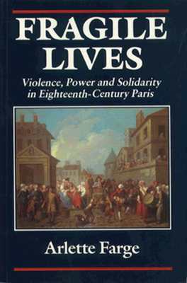Fragile Lives: Violence, Power, and Solidarity in Eighteenth-Century Paris by Arlette Farge, Carol Shelton