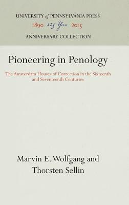 Pioneering in Penology: The Amsterdam Houses of Correction in the Sixteenth and Seventeenth Centuries by Thorsten Sellin