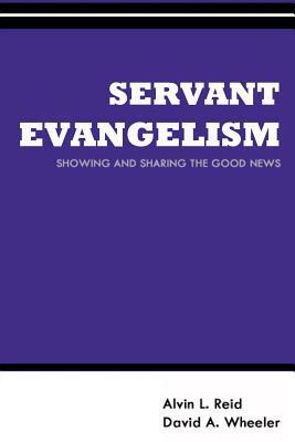 Servant Evangelism: Showing and Sharing Good News by Alvin L. Reid, David Wheeler