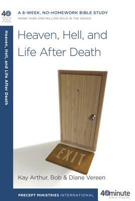 Heaven, Hell, and Life After Death: A 6-Week, No-Homework Bible Study by Kay Arthur, Diane Vereen, Bob Vereen