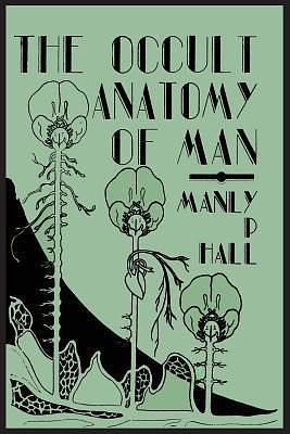 The Occult Anatomy of Man: To Which Is Added a Treatise on Occult Masonry by Manly P. Hall, Manly P. Hall