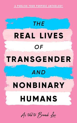 The Real Lives of Transgender and Nonbinary Humans as told to Brandi Lai by Brandi Lai