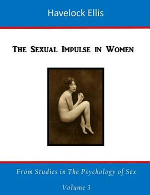 The Sexual Impulse in Women: The Modern Tendency to Underestimate the Sexual Impulse in Women by Havelock Ellis