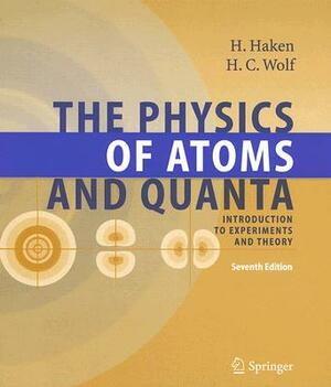 The Physics of Atoms and Quanta: Introduction to Experiments and Theory by Hans Christoph Wolf, Hermann Haken