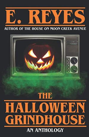 The Halloween Grindhouse: Stories by E. Reyes