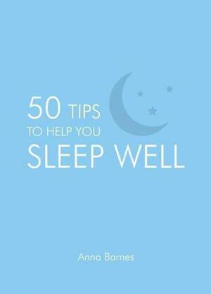 50 Tips to Help You Sleep Well by Anna Barnes
