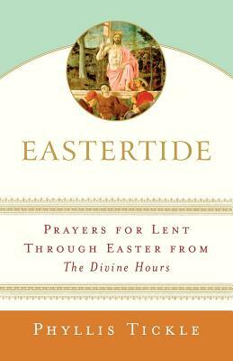 Eastertide: Prayers for Lent Through Easter from the Divine Hours by Phyllis A. Tickle
