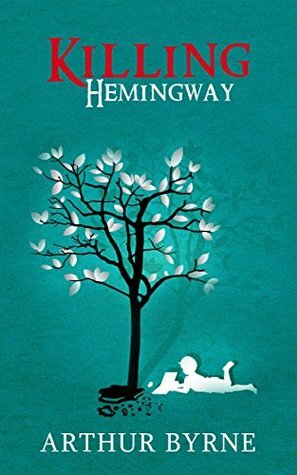 Killing Hemingway by Arthur Byrne