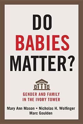 Do Babies Matter?: Gender and Family in the Ivory Tower by Marc Goulden, Nicholas H. Wolfinger, Mary Ann Mason