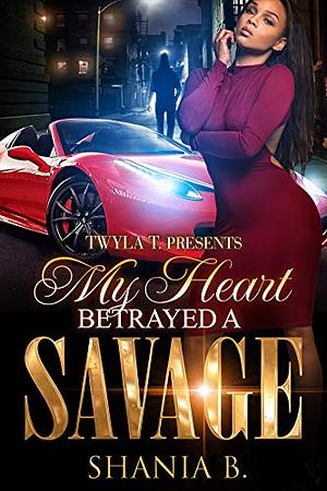 My Heart Betrayed A Savage: An Urban Romance Standalone by Shania B.