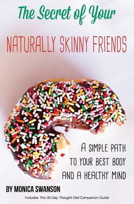 The Secret of Your Naturally Skinny Friends: a simple path to your best body and a healthy mind by Monica Swanson
