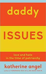 Daddy Issues: Love and Hate in the Time of Patriarchy by Katherine Angel