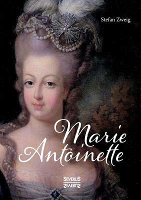 Marie Antoinette: Ein Leben geprägt von Luxus, Prunk und Verschwendung by Stefan Zweig