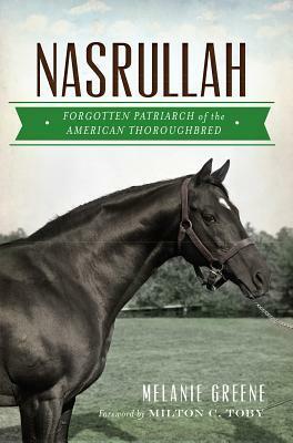 Nasrullah: Forgotten Patriarch of the American Thoroughbred by Melanie Greene