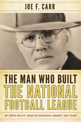 The Man Who Built the National Football League: Joe F. Carr by Chris Willis