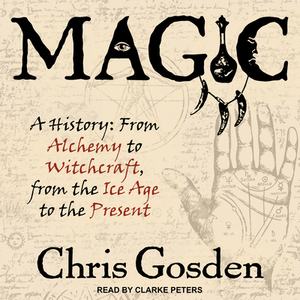 Magic: A History: From Alchemy to Witchcraft, from the Ice Age to the Present by Chris Gosden