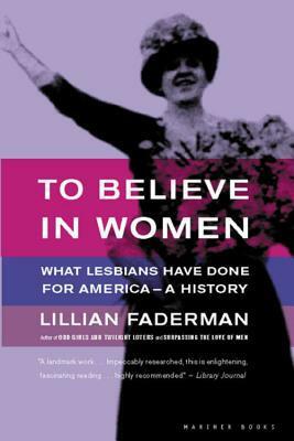 To Believe in Women: What Lesbians Have Done For America - A History by Lillian Faderman