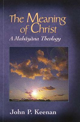 The Meaning of Christ: A Mahayana Theology by John P. Keenan