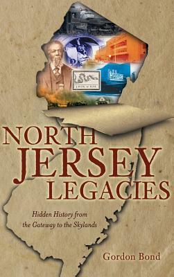 North Jersey Legacies: Hidden History from the Gateway to the Skylands by Gordon Bond