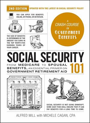 Social Security 101, 2nd Edition: From Medicare to Spousal Benefits, an Essential Primer on Government Retirement Aid by Michele Cagan, Alfred Mill