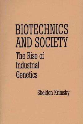 Biotechnics and Society: The Rise of Industrial Genetics by Sheldon Krimsky