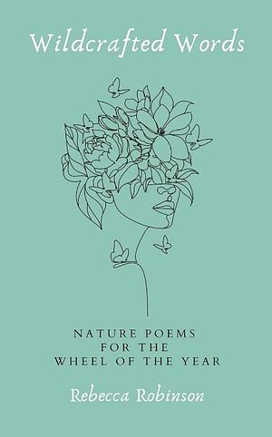 Wildcrafted Words: Nature Poems for the Wheel of the Year  by Rebecca Robinson